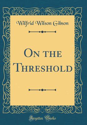 On the Threshold (Classic Reprint) - Gibson, Wilfrid Wilson