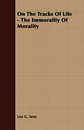 On the Tracks of Life - The Immorality of Morality - Sera, Leo G