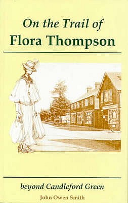 On the Trail of Flora Thompson: Beyond Candleford Green - Heatherley to Peverel - Smith, John Owen