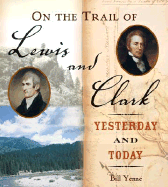 On the Trail of Lewis & Clark: Yesterday and Today - Yenne, Bill