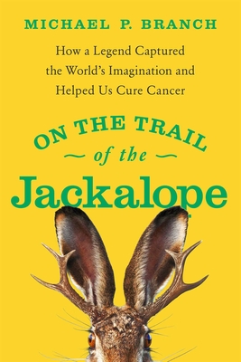 On the Trail of the Jackalope: How a Legend Captured the World's Imagination and Helped Us Cure Cancer - Branch, Michael P