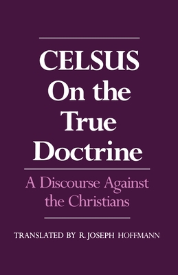 On the True Doctrine: A Discourse Against the Christians - Celsus, and Hoffman, R Joseph