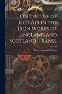 On the Use of Hot Air in the Iron Works of England and Scotland. Transl