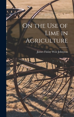 On the Use of Lime in Agriculture - Finlay Weir Johnston, James