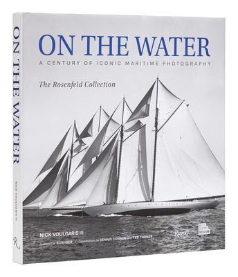On the Water: A Century of Iconic Maritime Photography from the Rosenfeld Collection - Voulgaris, Nick, and Iger, Robert (Foreword by), and Conner, Dennis (Contributions by)