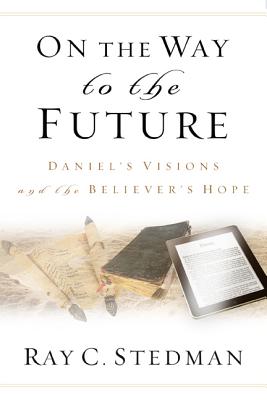 On the Way to the Future: Daniel's Visions and the Believer's Hope - Stedman, Ray C, and Denney, James (Editor)