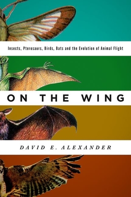 On the Wing: Insects, Pterosaurs, Birds, Bats and the Evolution of Animal Flight - Alexander, David E, Dr.