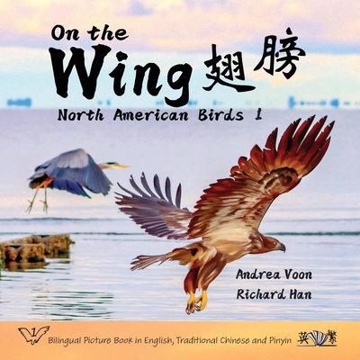 On the Wing    - North American Birds 1: Bilingual Picture Book in English, Traditional Chinese and Pinyin - Voon, Andrea, and Han, Richard (Photographer)