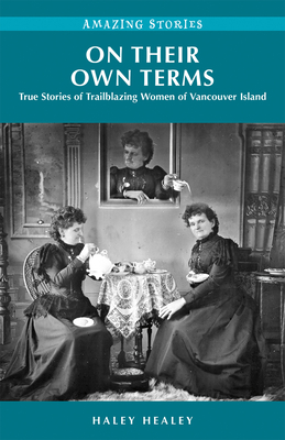 On Their Own Terms: True Stories of Trailblazing Women of Vancouver Island - Healey, Haley