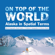 On Top of the World: Alaska in Spatial Terms World Geography Book Grade 3 Children's Geography & Cultures Books