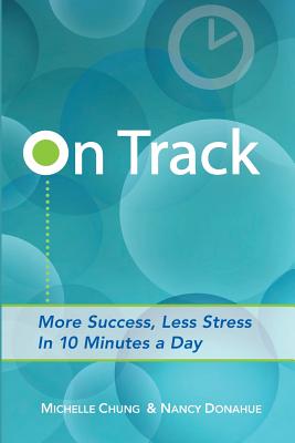 On Track: More Success, Less Stress in 10 Minutes a Day - Chung, Michelle, and Donahue, Nancy