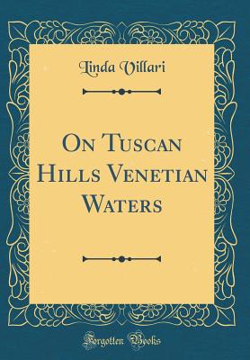 On Tuscan Hills Venetian Waters (Classic Reprint) - Villari, Linda