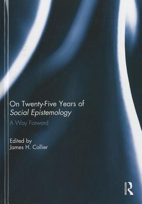 On Twenty-Five Years of Social Epistemology: A Way Forward - Collier, James (Editor)