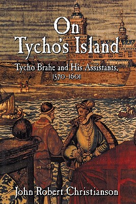 On Tycho's Island: Tycho Brahe and His Assistants, 1570 1601 - Christianson, John Robert