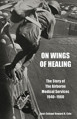 ON WINGS OF HEALINGThe Story of the Airborne Medical Services 1940-1960 - Cole, Lieut-Colonel Howard N.