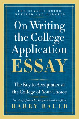 On Writing the College Application Essay: The Key to Acceptance at the College of Your Choice - Bauld, Harry