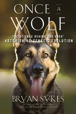 Once a Wolf: The Science Behind Our Dogs' Astonishing Genetic Evolution - Sykes, Bryan