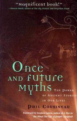 Once and Future Myths: The Power of Ancient Stories in Our Lives - Cousineau, Phil, and Larsen, Stephen (Foreword by)