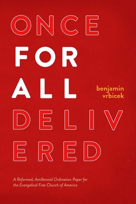 Once for all Delivered: A Reformed, Amillennial Ordination Paper for the Evangelical Free Church of America - Vrbicek, Benjamin