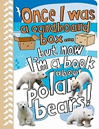 Once I Was a Cardboard Box - But Now I'm a Book About Polar Bears!