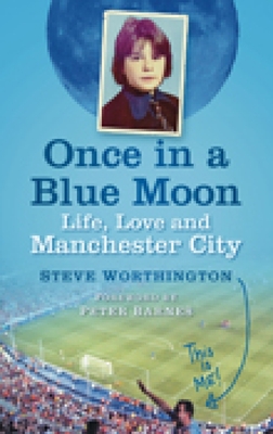 Once in a Blue Moon: Life, Love and Manchester City - Worthington, Steve, and Barnes, Peter (Foreword by)