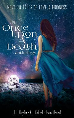 Once Upon a Death Anthology: Novella Tales of Love & Madness - Clayton, J L, and Cottrell, K L, and Brett Tahbonemah, Jessica Ozment