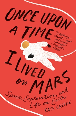 Once Upon a Time I Lived on Mars: Space, Exploration, and Life on Earth - Greene, Kate