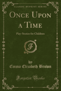 Once Upon a Time: Play-Stories for Children (Classic Reprint)