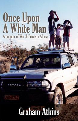 Once Upon a White Man: A Memoir of War & Peace in Africa - Atkins, Graham