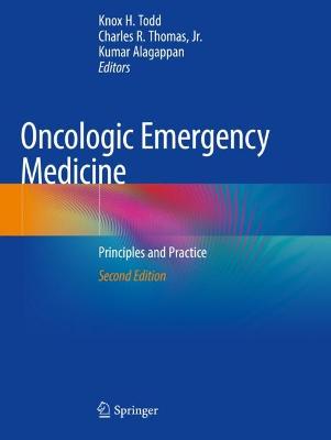 Oncologic Emergency Medicine: Principles and Practice - Todd, Knox H. (Editor), and Thomas, Jr., Charles R. (Editor), and Alagappan, Kumar (Editor)