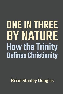 One and Three by Nature: How the Trinity Defines Christianity - Douglas, Brian Stanley