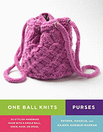 One Ball Knits Purses: 20 Stylish Handbags Made with a Single Ball, Skein, Hank, or Spool