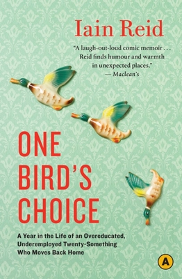 One Bird's Choice: A Year in the Life of an Overeducated, Underemployed Twenty-Something Who Moves Back Home - Reid, Iain
