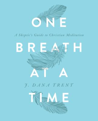 One Breath At A TIme: A Skeptic's Guide to Christian Meditation - Trent, J Dana