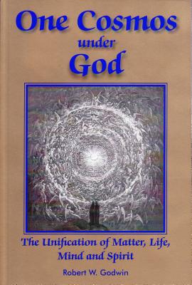 One Cosmos Under God: The Unification of Matter, Life, Mind and Spirit - Godwin, Robert