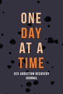 One Day at a Time - Sex Addiction Recovery Journal: Addiction Recovery Journal for Women, a Journal of Serenity and Porn Addiction Recovery With Gratitude, Journal for Sex Addiction Recovery
