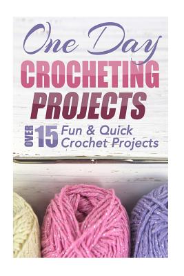 One Day Crocheting Projects: Over 15 Fun & Quick Crochet Projects - Taylor, Elizabeth