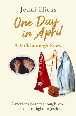 One Day in April - A Hillsborough Story: A mother's journey through love, loss and her fight for justice - Hicks, Jenni