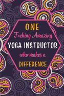 One F*cking Amazing Yoga Instructor Who Makes A Difference: Blank Lined Pattern Funny Journal/Notebook as Birthday, Christmas, Game day, Appreciation or Special Occasion Gifts for Yoga Instructors