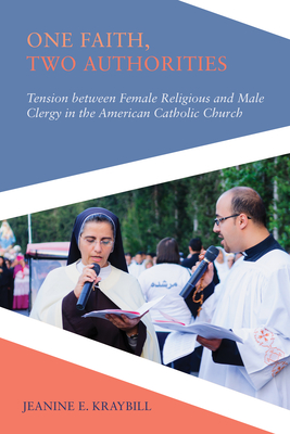 One Faith, Two Authorities: Tension between Female Religious and Male Clergy in the American Catholic Church - Kraybill, Jeanine E.