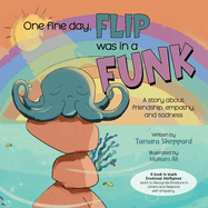 One Fine Day, Flip was in a Funk: A story about friendship, empathy, and sadness