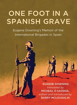 One Foot in a Spanish Grave: Eugene Downing's Memoir of the International Brigades in Spain -  hAodha, Mchel (Translated by)