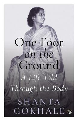 One Foot on the Ground: A Life Told Through the Body - Gokhale, Shanta