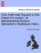 One Half-Mile Square in the Heart of London. (a [temperance] Lecture Delivered in Salisbury Hall.). - Nichols, Thomas Low