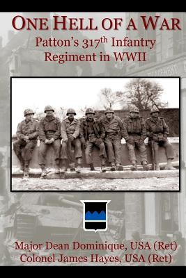 One Hell of a War: General Patton's 317th Infantry Regiment in WWII - Hayes, James, and Publications, Wounded Warrior (Editor), and Dominique, Dean