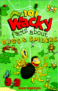 One Hundred and One Wacky Facts about Bugs and Spiders