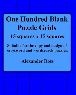 One Hundred Blank Puzzle Grids 15 Squares X 15 Squares: Suitable for the Copy and Design of Crossword and Wordsearch Puzzles - Ross, Alexander