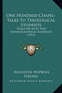 One Hundred Chapel-Talks To Theological Students: Together With Two Autobiographical Addresses (1913)