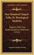 One Hundred Chapel-Talks to Theological Students Together with Two Autobiographical Addresses