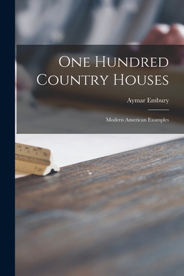 One Hundred Country Houses: Modern American Examples - Embury, Aymar 1880-